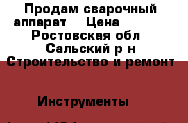 Продам сварочный аппарат  › Цена ­ 4 000 - Ростовская обл., Сальский р-н Строительство и ремонт » Инструменты   